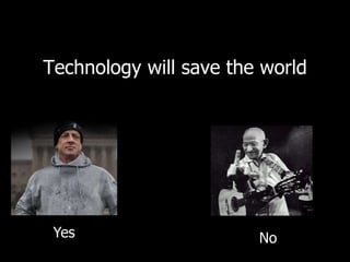 Technology will save the world 
Yes No 
 