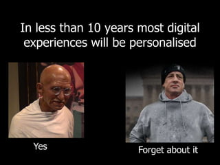 In less than 10 years most digital 
experiences will be personalised 
Yes Forget about it 
 