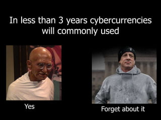 In less than 3 years cybercurrencies 
will commonly used 
Yes Forget about it 
 