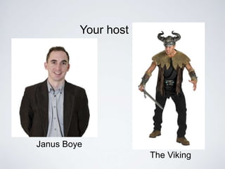 Janus Boye 
The Viking 
Your host 
 