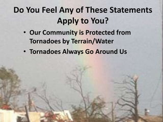 Do You Feel Any of These Statements Apply to You? Our Community is Protected from Tornadoes by Terrain/Water Tornadoes Always Go Around Us 