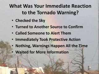 What Was Your Immediate Reaction to the Tornado Warning? Checked the Sky Turned to Another Source to ConfirmCalled Someone to Alert Them Immediately Took Protective Action Nothing, Warnings Happen All the TimeWaited for More Information  