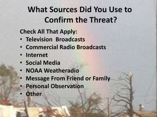 What Sources Did You Use to Confirm the Threat?Check All That Apply:Television  Broadcasts Commercial Radio BroadcastsInternet Social Media NOAA WeatheradioMessage From Friend or Family Personal Observation Other 