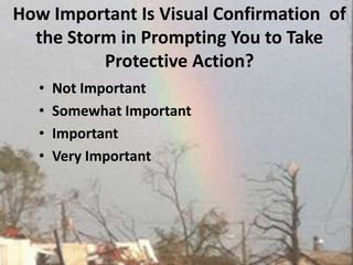 How Important Is Visual Confirmation  of the Storm in Prompting You to Take Protective Action? Not Important Somewhat Important Important Very Important 