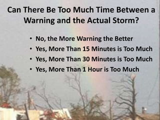 Can There Be Too Much Time Between a Warning and the Actual Storm?  No, the More Warning the Better Yes, More Than 15 Minutes is Too MuchYes, More Than 30 Minutes is Too MuchYes, More Than 1 Hour is Too Much