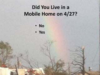Did You Live in a Mobile Home on 4/27?No Yes 