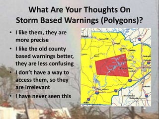 What Are Your Thoughts On Storm Based Warnings (Polygons)?I like them, they are more preciseI like the old county based warnings better, they are less confusingI don’t have a way to access them, so they are irrelevant I have never seen this
