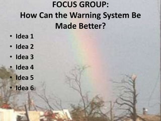 FOCUS GROUP: How Can the Warning System Be Made Better? Idea 1 Idea 2Idea 3Idea 4Idea 5 Idea 6