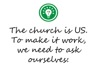 The church is US.
To make it work,
 we need to ask
    ourselves:
 