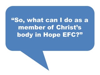 “So, what can I do as a
  member of Christ’s
  body in Hope EFC?”
 