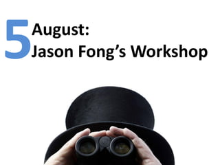 5
August:
Jason Fong’s Workshop
 