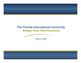 The Florida International University
    Budget Town Hall Discussion

              March 9, 2009




                                       1
 