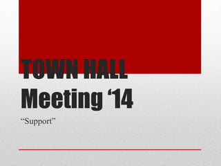 TOWN HALL
Meeting ‘14
“Support”
 