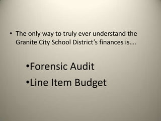 • The only way to truly ever understand the
Granite City School District’s finances is….
•Forensic Audit
•Line Item Budget
 