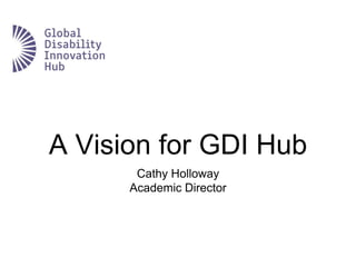 A Vision for GDI Hub
Cathy Holloway
Academic Director
 