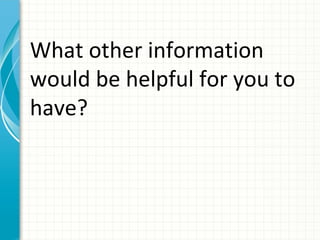 What other information
would be helpful for you to
have?
 