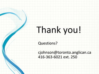 Thank you!
Questions?

cjohnson@toronto.anglican.ca
416-363-6021 ext. 250
 