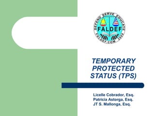 TEMPORARY
PROTECTED
STATUS (TPS)
Licelle Cobrador, Esq.
Patricia Astorga, Esq.
JT S. Mallonga, Esq.

 
