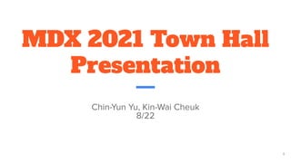 MDX 2021 Town Hall
Presentation
Chin-Yun Yu, Kin-Wai Cheuk
8/22
1
 