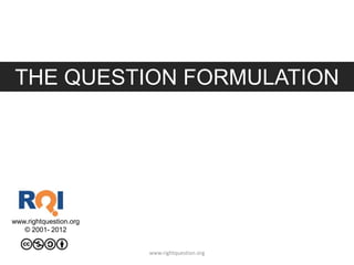 THE QUESTION FORMULATION
TECHNIQUE™

www.rightquestion.org
© 2001- 2012
www.rightquestion.org

 
