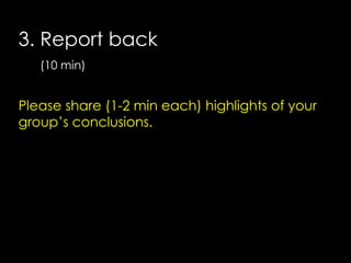 3. Report back
(10 min)

Please share (1-2 min each) highlights of your
group’s conclusions.

 