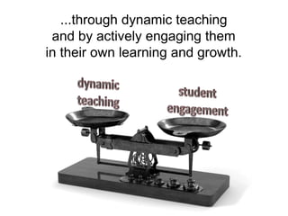 ...through dynamic teaching
and by actively engaging them
in their own learning and growth.

 