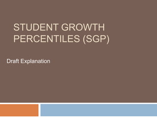 STUDENT GROWTH
  PERCENTILES (SGP)

Draft Explanation
 