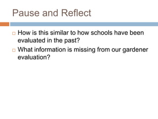 Pause and Reflect
   How is this similar to how schools have been
    evaluated in the past?
   What information is missing from our gardener
    evaluation?
 