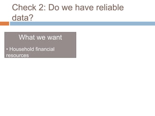 Check 2: Do we have reliable
  data?

     What we want
• Household financial
resources
 