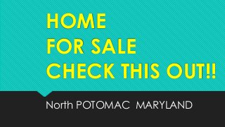 HOME 
FOR SALE 
CHECK THIS OUT!! 
North POTOMAC MARYLAND 
