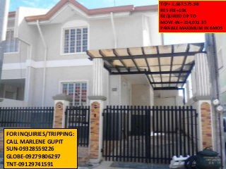 TCP= 1,667,575.98
                          RES FEE=10K
                          REQUIRED DP TO
                          MOVE-IN= 314,031.35
                          PAYABLE MAXIMUM IN 6MOS




FOR INQUIRIES/TRIPPING:
CALL MARLENE GUPIT
SUN-09328559226
GLOBE-09279806297
TNT-09129741591
 