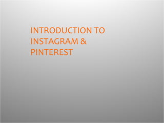 INTRODUCTION TO
INSTAGRAM &
PINTEREST
 