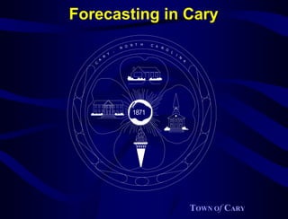 Forecasting in Cary
                           R T   H   C A
                       N O               R
                                             O
                   ,                             L
               Y                                     I
           R                                             N
       A                                                     A
   C




                            1871




                                                                 TOWN Of CARY
 