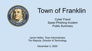 Town of Franklin
Cyber Fraud
Spear-Phishing Incident
Public Summary
Jamie Hellen, Town Administrator
Tim Rapoza, Director ...