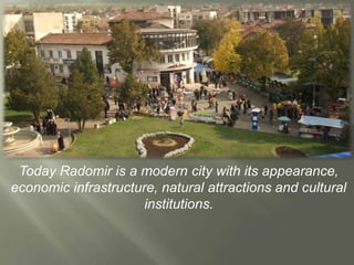 Today Radomir is a modern city with its appearance,
economic infrastructure, natural attractions and cultural
                      institutions.
 