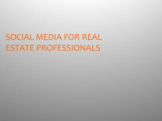 SOCIAL MEDIA FOR REAL
ESTATE PROFESSIONALS
 