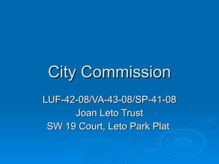 City Commission LUF-42-08/VA-43-08/SP-41-08 Joan Leto Trust SW 19 Court, Leto Park Plat  