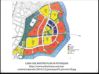 LAND USE MASTER PLAN IN PUTRAJAYA
http://www.urbanisma.com/wp-
content/uploads/2014/12/putrajaya29-precinct18.jpg
 