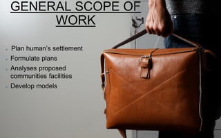 GENERAL SCOPE OF
WORK
Plan human’s settlement
Formulate plans
Analyses proposed
communities facilities
Develop models
 