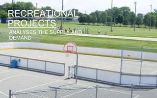 RECREATIONAL
PROJECTS
ANALYSES THE SUPPLY AND
DEMAND
 