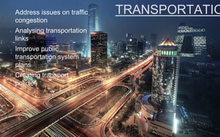 TRANSPORTATIOAddress issues on traffic
congestion
Analysing transportation
links
Improve public
transportation system
plans
Creating transport
policies
 