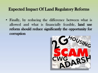 Expected Impact Of Land Regulatory Reforms
• Finally, by reducing the difference between what is
allowed and what is financially feasible, land use
reform should reduce significantly the opportunity for
corruption
 
