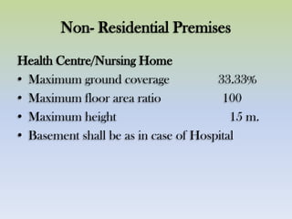 Non- Residential Premises
Health Centre/Nursing Home
• Maximum ground coverage 33.33%
• Maximum floor area ratio 100
• Maximum height 15 m.
• Basement shall be as in case of Hospital
 