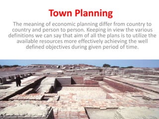 Town Planning
The meaning of economic planning differ from country to
country and person to person. Keeping in view the various
definitions we can say that aim of all the plans is to utilize the
available resources more effectively achieving the well
defined objectives during given period of time.
 