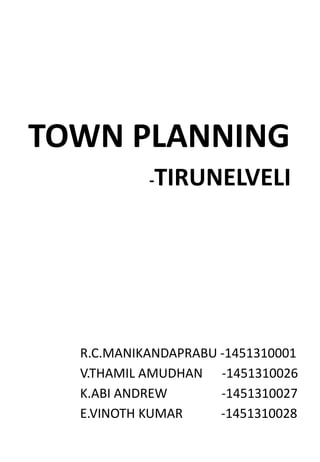 TOWN PLANNING
-TIRUNELVELI
R.C.MANIKANDAPRABU -1451310001
V.THAMIL AMUDHAN -1451310026
K.ABI ANDREW -1451310027
E.VINOTH KUMAR -1451310028
 
