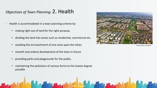Rohan Dasgupta
Objectives of Town Planning: 2. Health
- Health is accommodated in a town planning scheme by:
• making right use of land for the right purpose,
• dividing the land into zones such as residential, commercial etc.
• avoiding the encroachment of one zone upon the other,
• smooth and orderly development of the town in future
• providing parks and playgrounds for the public,
• maintaining the pollutions of various forms to the lowest degree
possible
Photo Courtesy: tricitylive.in
 