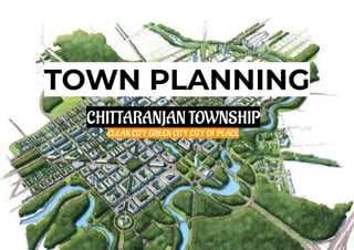 TOWN PLANNING
CHITTARANJAN TOWNSHIP
CLEAN CITY,GREEN CITY,CITY OF PEACE
 