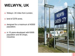 WELWYN, UK
 Welwyn- 24 miles from London.
 land of 2378 acres.
 designed for a maximum of 40000
population.
 in 15 years-developed with10000
population and 50 shops,
industries
29
 