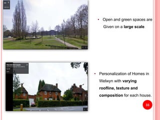 • Personalization of Homes in
Welwyn with varying
roofline, texture and
composition for each house.
• Open and green spaces are
Given on a large scale.
33
 