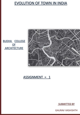 EVOLUTION OF TOWN IN INDIA
BUDHA COLLEGE
OF
ARCHITECTURE
SUBMITTED BY
GAURAV VASHISHTH
ASSIGNMENT = 1
 